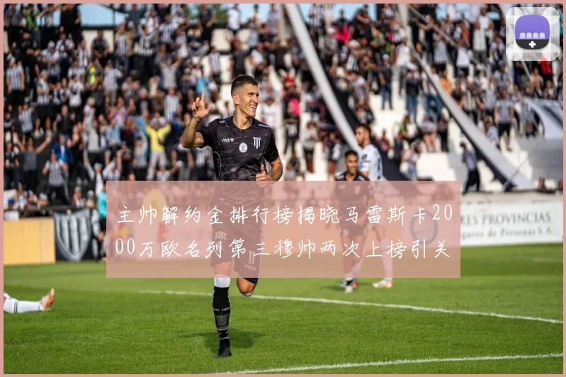 主帅解约金排行榜揭晓马雷斯卡2000万欧名列第三穆帅两次上榜引关注