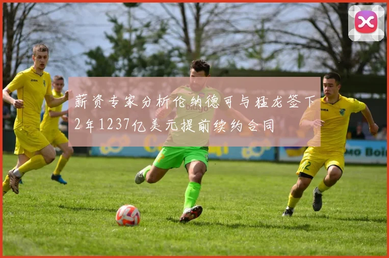 薪资专家分析伦纳德可与猛龙签下2年1237亿美元提前续约合同
