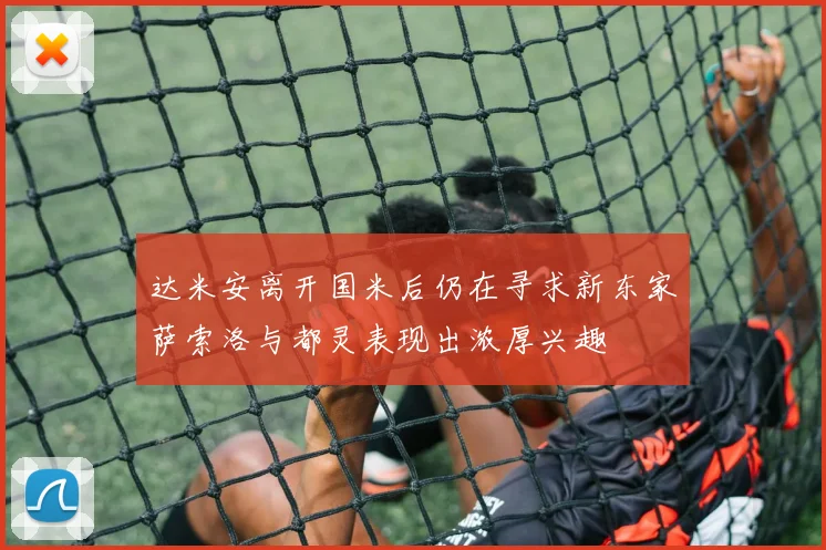 达米安离开国米后仍在寻求新东家萨索洛与都灵表现出浓厚兴趣