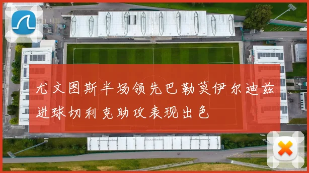 尤文图斯半场领先巴勒莫伊尔迪兹进球切利克助攻表现出色