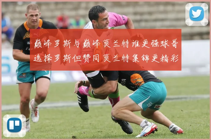 巅峰罗斯与巅峰莫兰特谁更强球哥选择罗斯但赞同莫兰特集锦更精彩