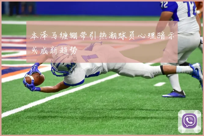 本泽马缠绷带引热潮球员心理暗示或成新趋势