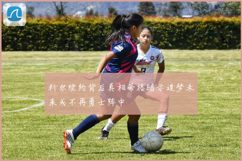 科尔续约背后真相蒂格暗示追梦未来或不再勇士阵中