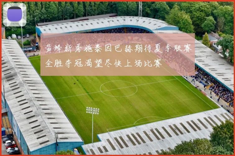 黄蜂新秀施泰因巴赫期待夏季联赛全胜夺冠渴望尽快上场比赛