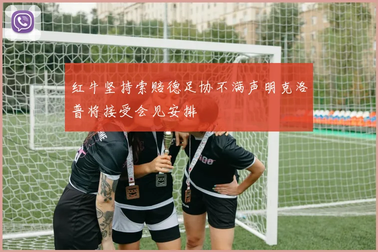 红牛坚持索赔德足协不满声明克洛普将接受会见安排